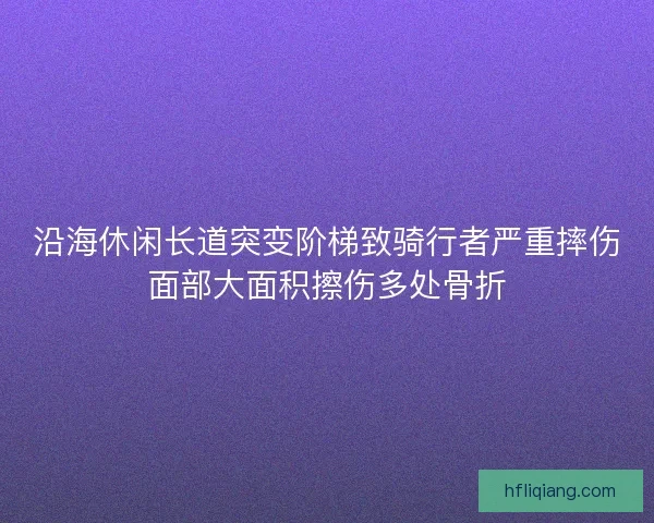 沿海休闲长道突变阶梯致骑行者严重摔伤面部大面积擦伤多处骨折