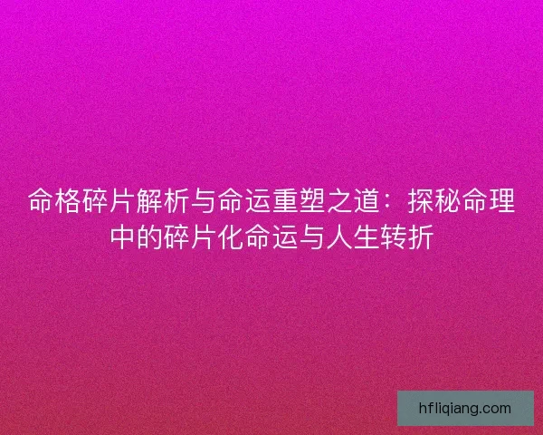 命格碎片解析与命运重塑之道：探秘命理中的碎片化命运与人生转折