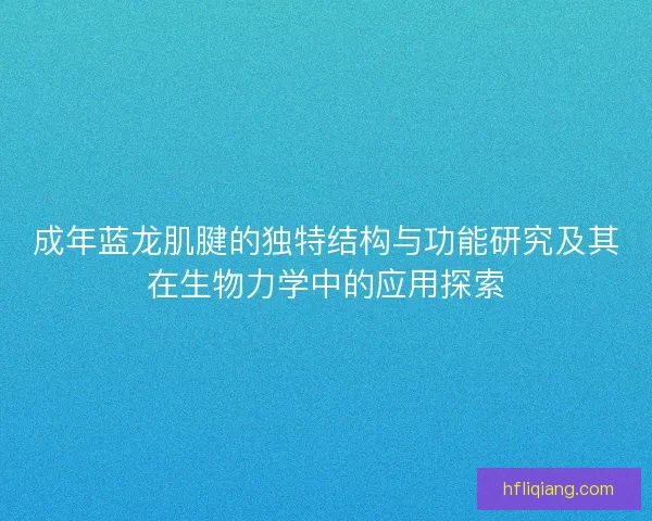 成年蓝龙肌腱的独特结构与功能研究及其在生物力学中的应用探索