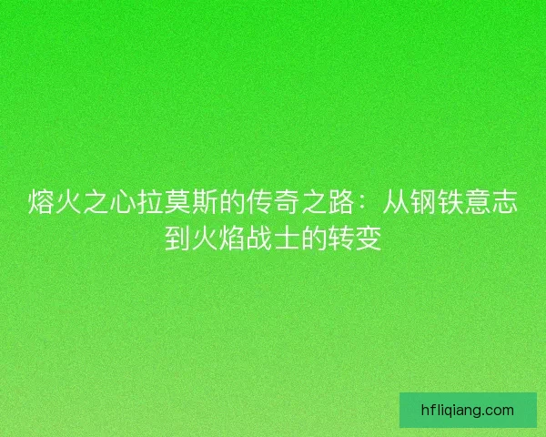 熔火之心拉莫斯的传奇之路：从钢铁意志到火焰战士的转变