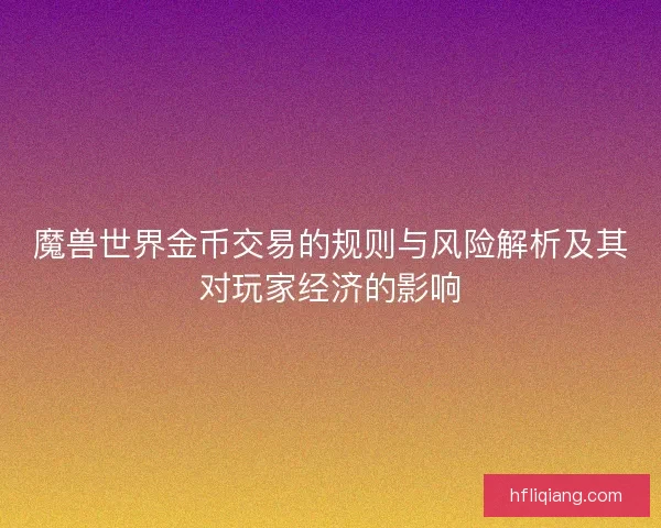 魔兽世界金币交易的规则与风险解析及其对玩家经济的影响