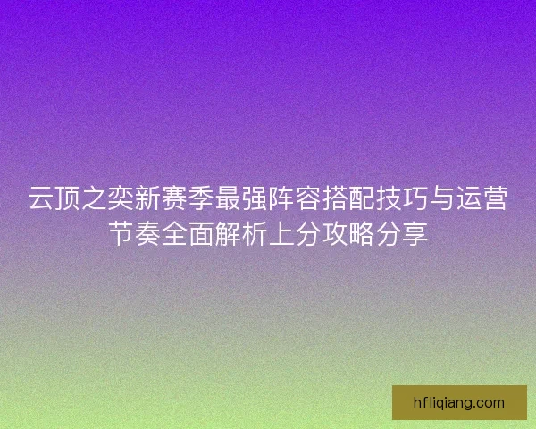 云顶之奕新赛季最强阵容搭配技巧与运营节奏全面解析上分攻略分享