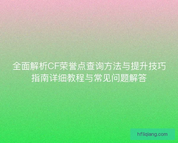 全面解析CF荣誉点查询方法与提升技巧指南详细教程与常见问题解答