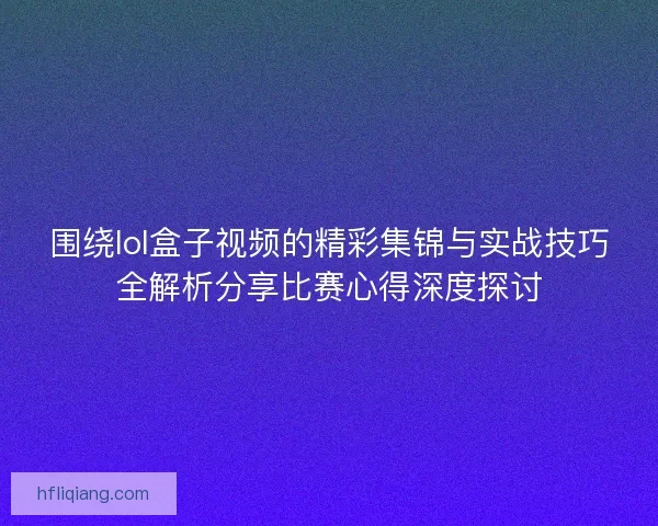 围绕lol盒子视频的精彩集锦与实战技巧全解析分享比赛心得深度探讨