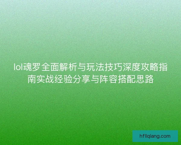 lol魂罗全面解析与玩法技巧深度攻略指南实战经验分享与阵容搭配思路