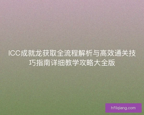 ICC成就龙获取全流程解析与高效通关技巧指南详细教学攻略大全版