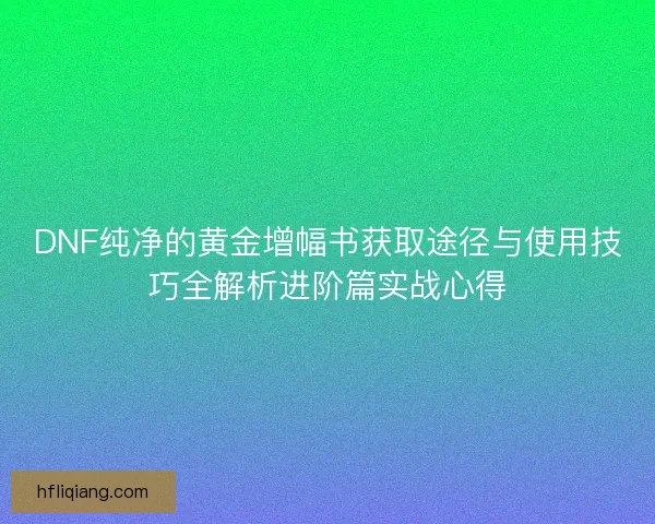 DNF纯净的黄金增幅书获取途径与使用技巧全解析进阶篇实战心得