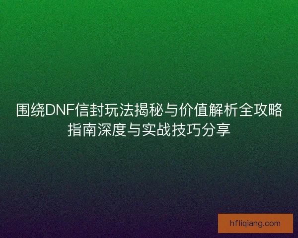 围绕DNF信封玩法揭秘与价值解析全攻略指南深度与实战技巧分享