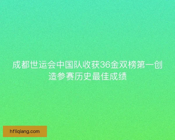 成都世运会中国队收获36金双榜第一创造参赛历史最佳成绩