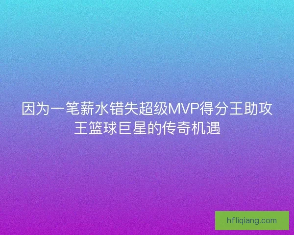 因为一笔薪水错失超级MVP得分王助攻王篮球巨星的传奇机遇
