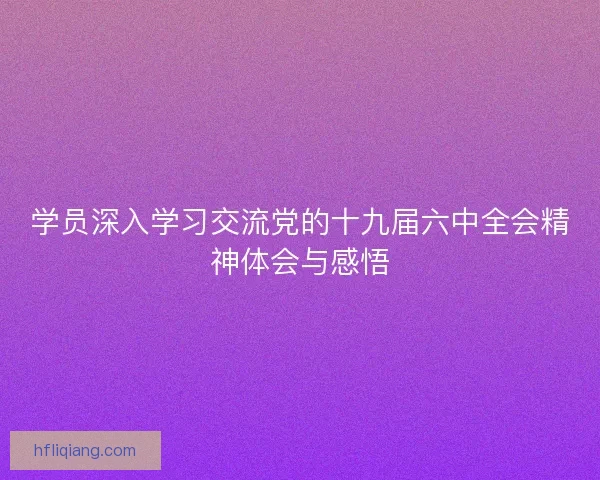 学员深入学习交流党的十九届六中全会精神体会与感悟