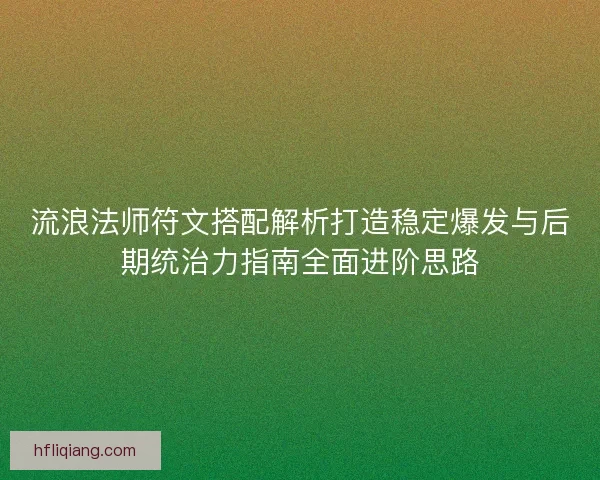 流浪法师符文搭配解析打造稳定爆发与后期统治力指南全面进阶思路