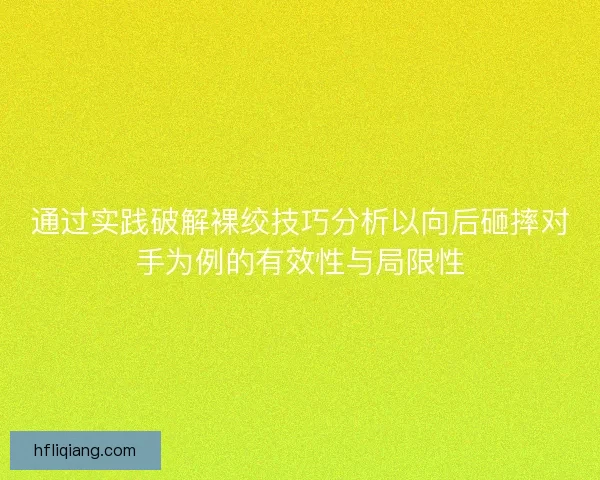 通过实践破解裸绞技巧分析以向后砸摔对手为例的有效性与局限性