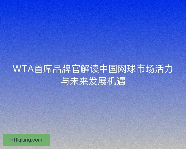 WTA首席品牌官解读中国网球市场活力与未来发展机遇