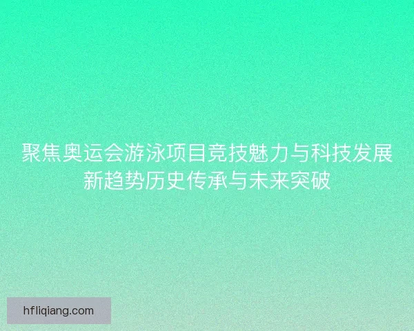 聚焦奥运会游泳项目竞技魅力与科技发展新趋势历史传承与未来突破