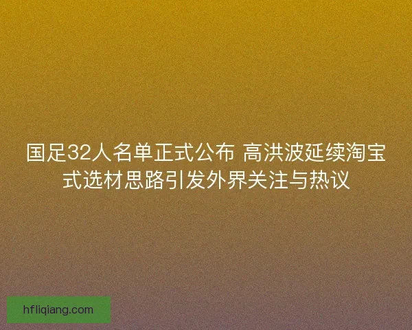 国足32人名单正式公布 高洪波延续淘宝式选材思路引发外界关注与热议
