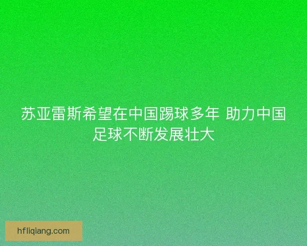 苏亚雷斯希望在中国踢球多年 助力中国足球不断发展壮大