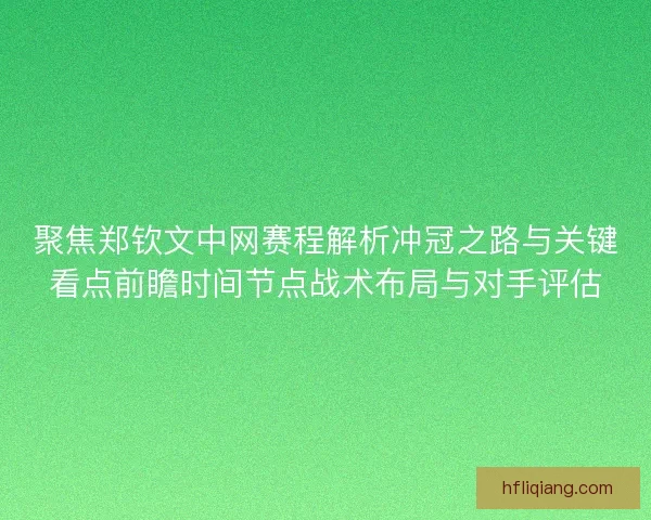 聚焦郑钦文中网赛程解析冲冠之路与关键看点前瞻时间节点战术布局与对手评估