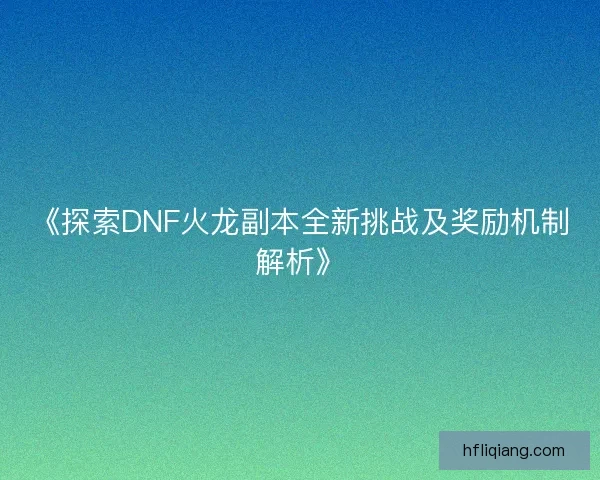 《探索DNF火龙副本全新挑战及奖励机制解析》