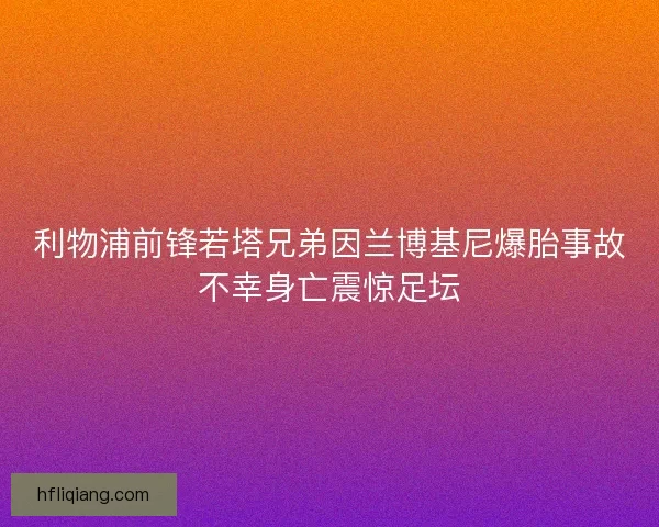 利物浦前锋若塔兄弟因兰博基尼爆胎事故不幸身亡震惊足坛