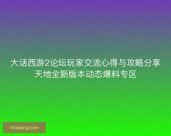 大话西游2论坛玩家交流心得与攻略分享天地全新版本动态爆料专区